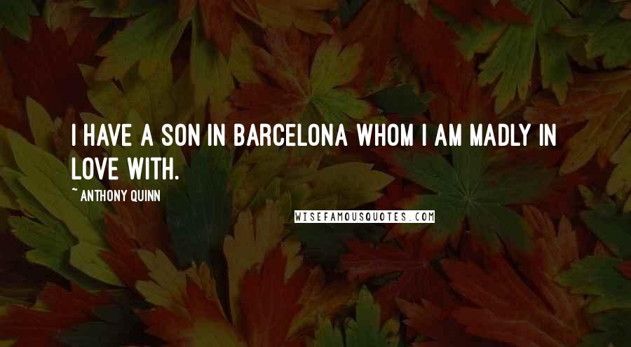 Anthony Quinn Quotes: I have a son in Barcelona whom I am madly in love with.