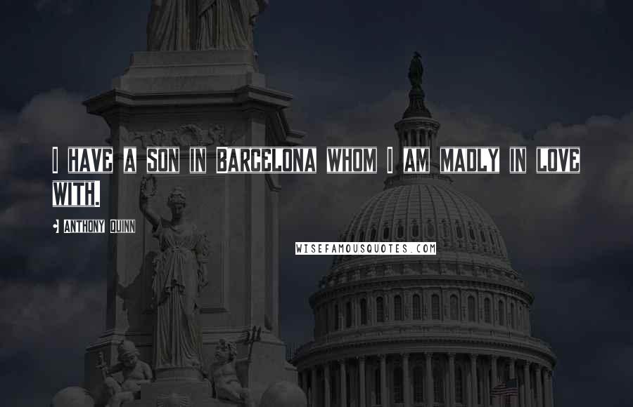 Anthony Quinn Quotes: I have a son in Barcelona whom I am madly in love with.