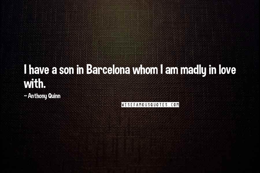 Anthony Quinn Quotes: I have a son in Barcelona whom I am madly in love with.