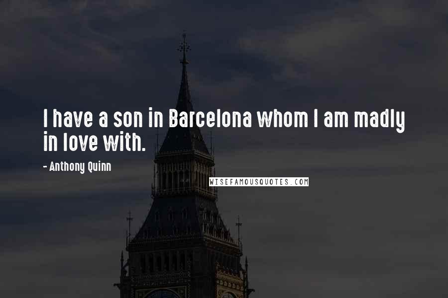 Anthony Quinn Quotes: I have a son in Barcelona whom I am madly in love with.