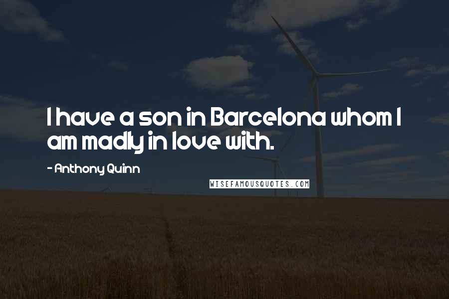 Anthony Quinn Quotes: I have a son in Barcelona whom I am madly in love with.