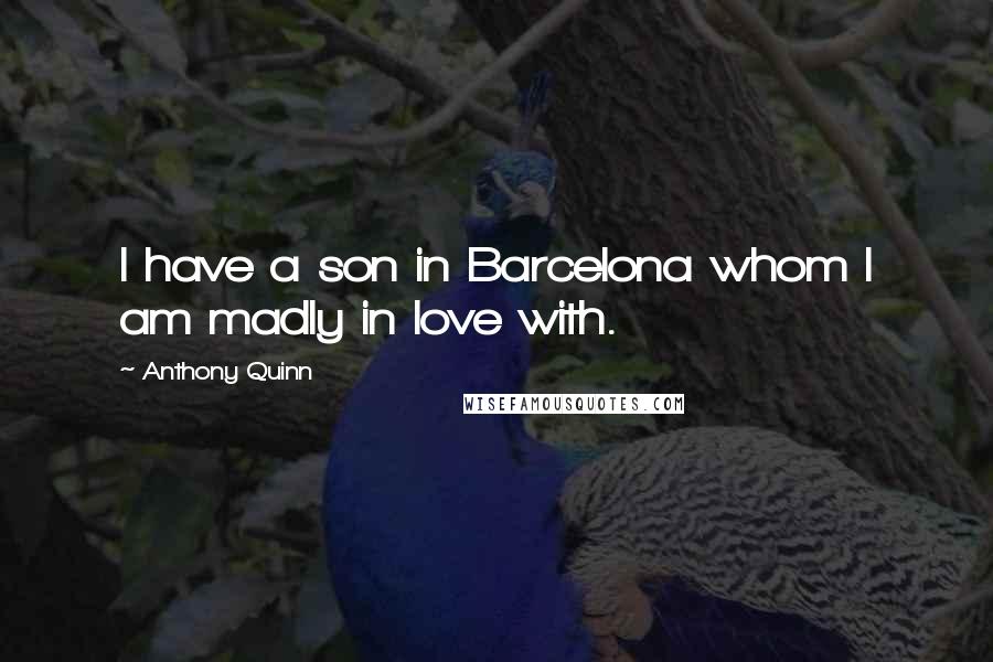 Anthony Quinn Quotes: I have a son in Barcelona whom I am madly in love with.