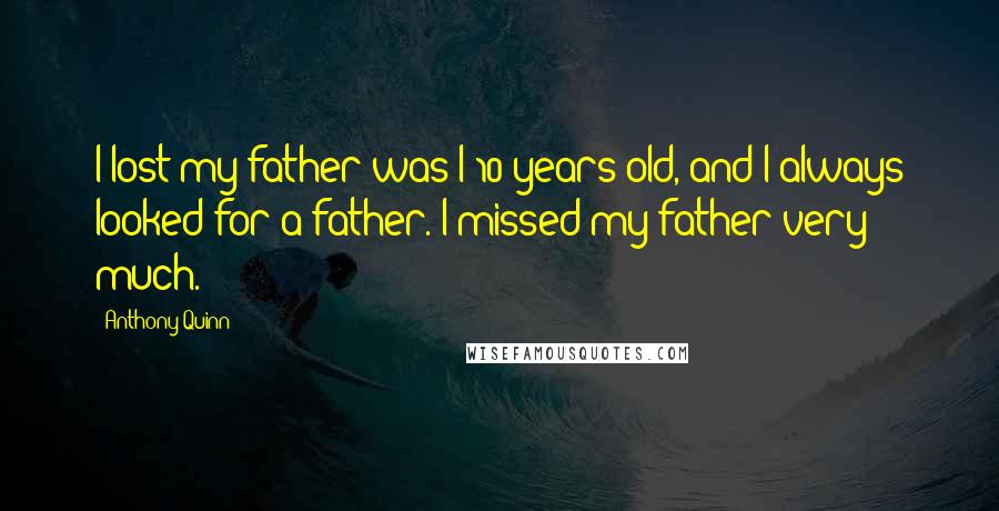 Anthony Quinn Quotes: I lost my father was I 10 years old, and I always looked for a father. I missed my father very much.