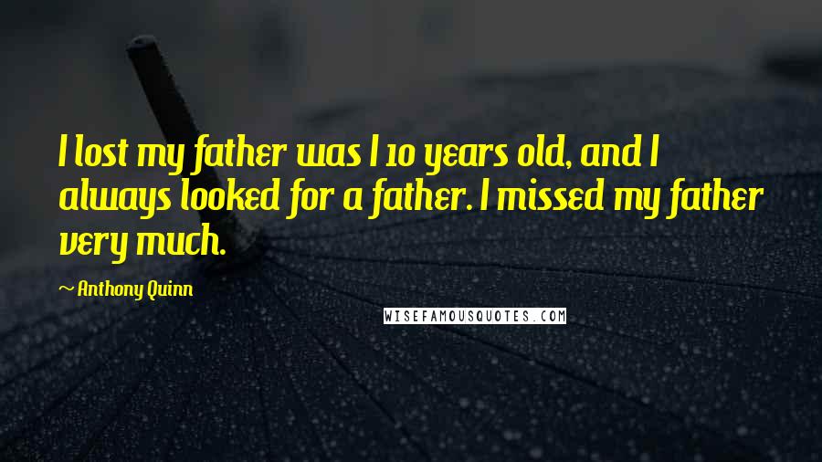 Anthony Quinn Quotes: I lost my father was I 10 years old, and I always looked for a father. I missed my father very much.