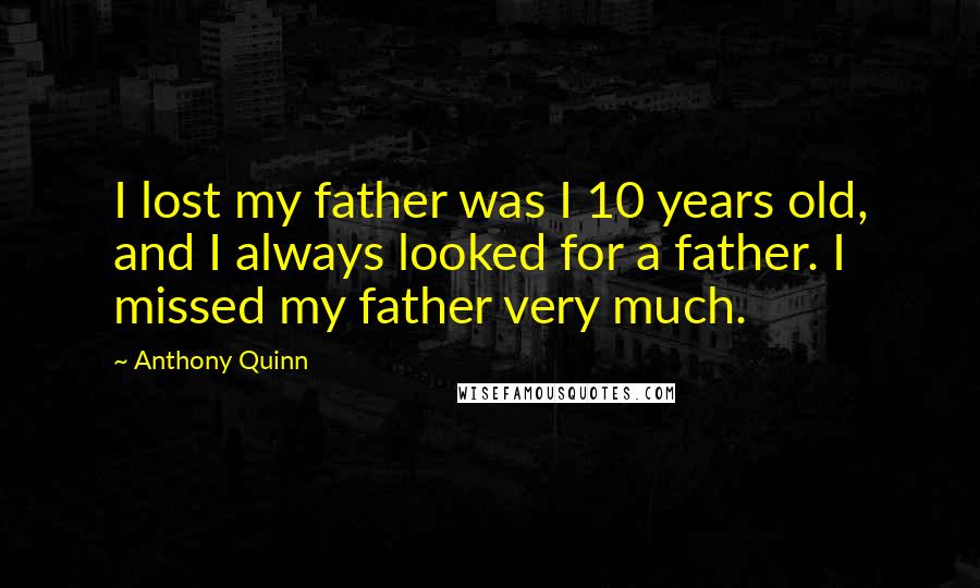 Anthony Quinn Quotes: I lost my father was I 10 years old, and I always looked for a father. I missed my father very much.