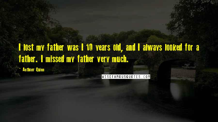 Anthony Quinn Quotes: I lost my father was I 10 years old, and I always looked for a father. I missed my father very much.