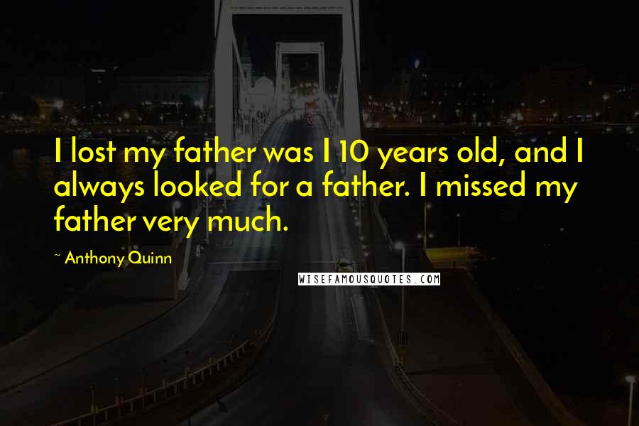 Anthony Quinn Quotes: I lost my father was I 10 years old, and I always looked for a father. I missed my father very much.