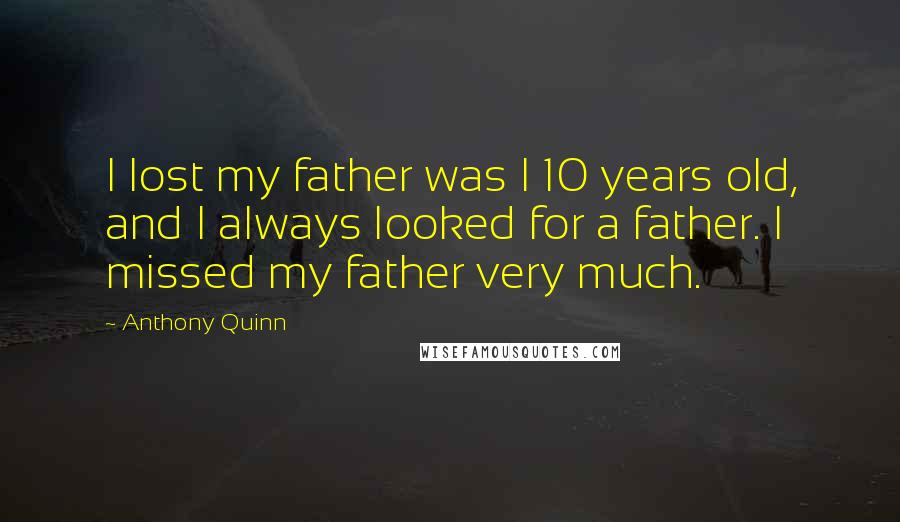 Anthony Quinn Quotes: I lost my father was I 10 years old, and I always looked for a father. I missed my father very much.