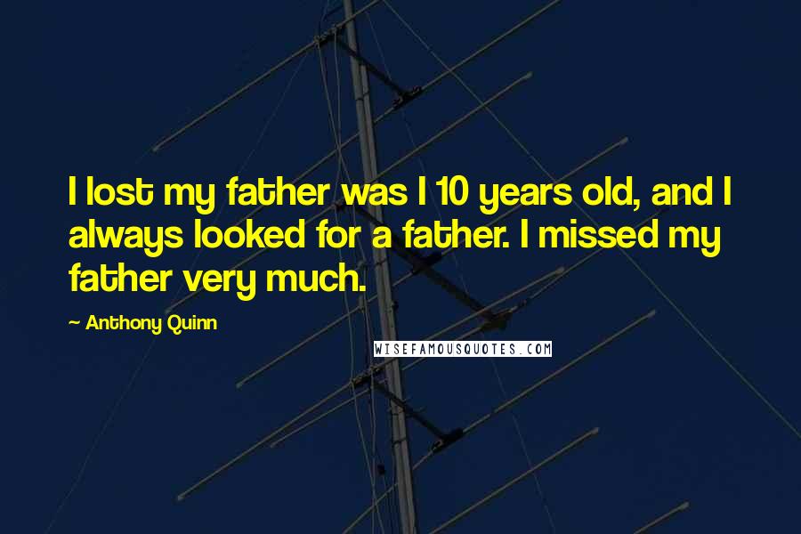 Anthony Quinn Quotes: I lost my father was I 10 years old, and I always looked for a father. I missed my father very much.