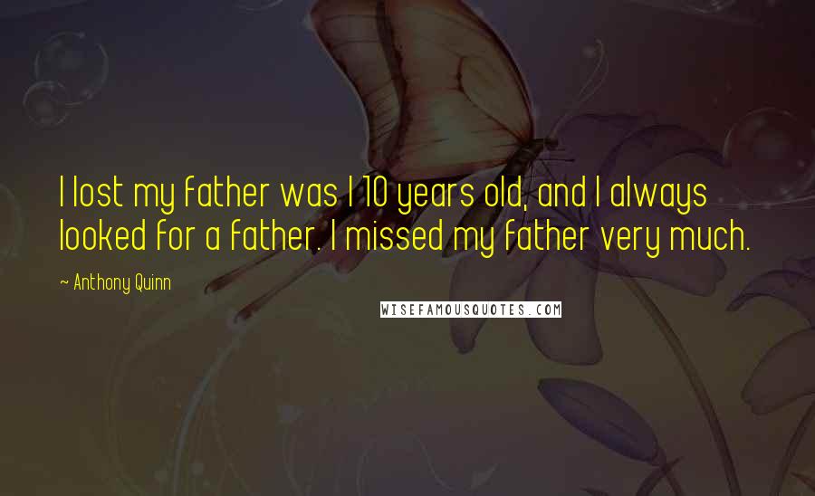 Anthony Quinn Quotes: I lost my father was I 10 years old, and I always looked for a father. I missed my father very much.