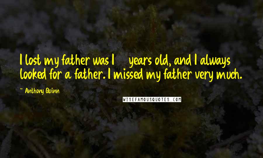 Anthony Quinn Quotes: I lost my father was I 10 years old, and I always looked for a father. I missed my father very much.