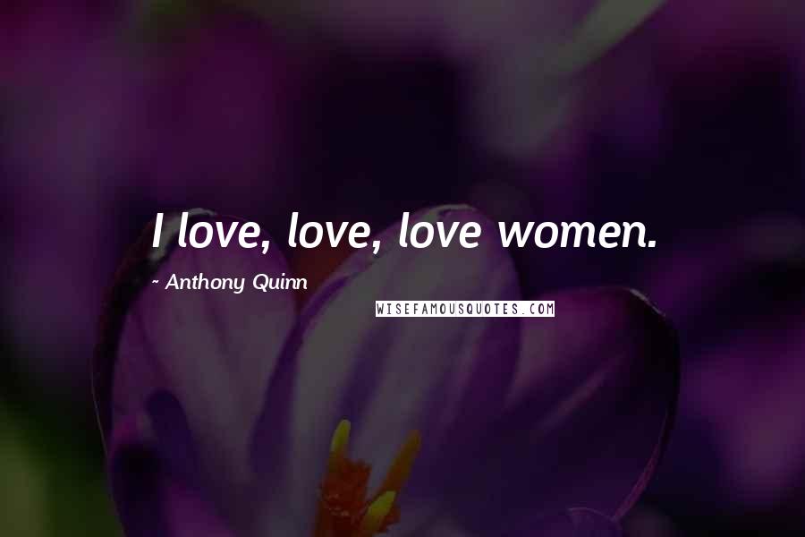 Anthony Quinn Quotes: I love, love, love women.