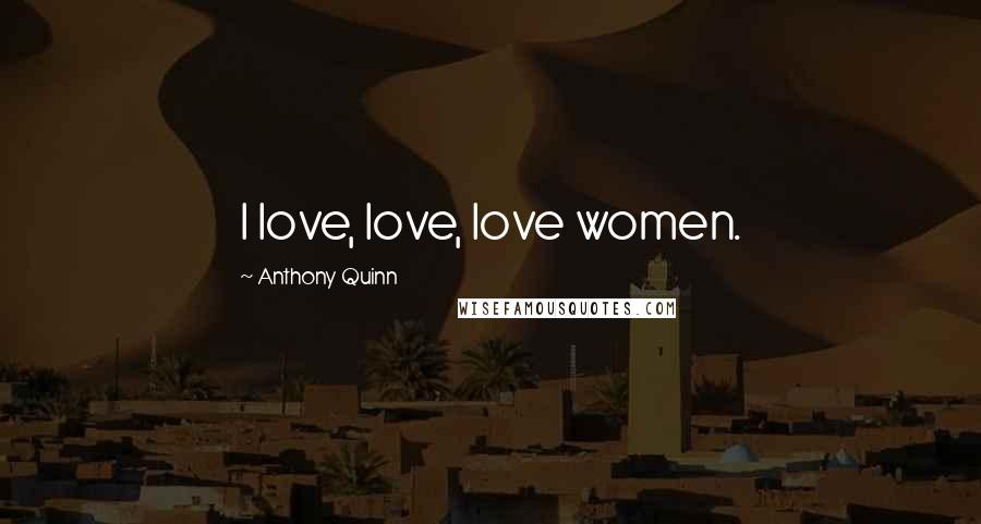 Anthony Quinn Quotes: I love, love, love women.