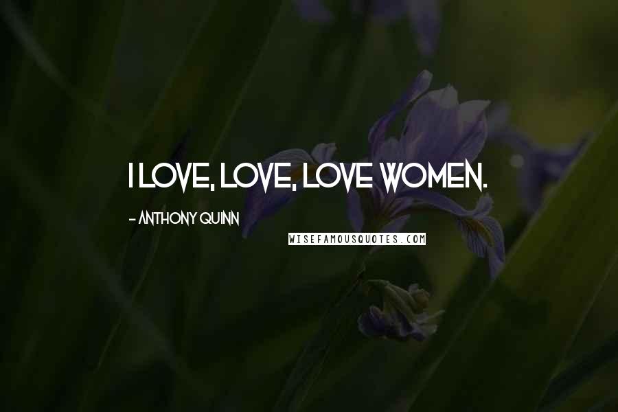 Anthony Quinn Quotes: I love, love, love women.