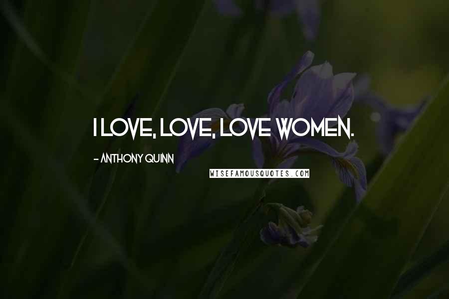 Anthony Quinn Quotes: I love, love, love women.