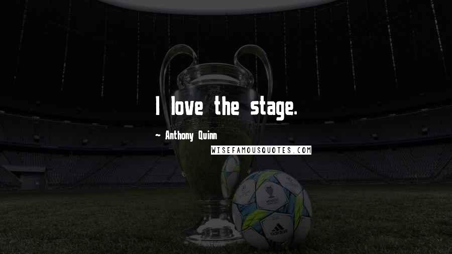 Anthony Quinn Quotes: I love the stage.