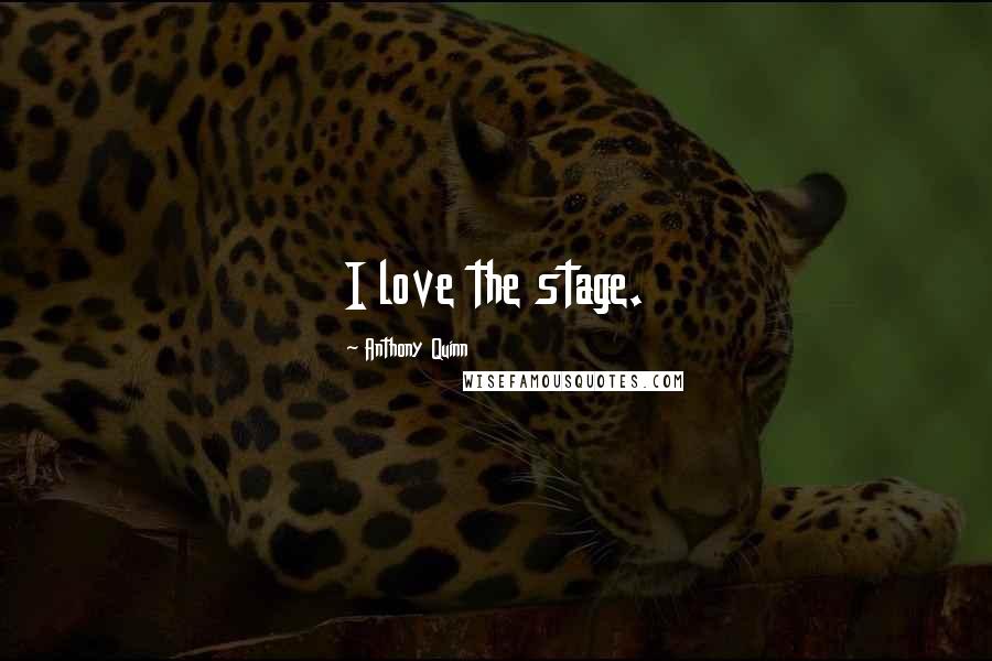 Anthony Quinn Quotes: I love the stage.