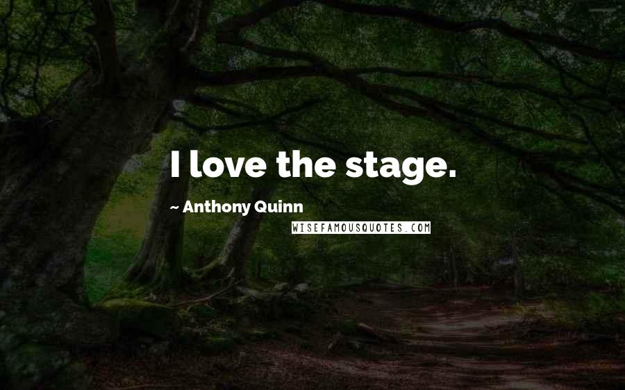 Anthony Quinn Quotes: I love the stage.