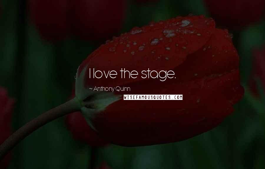 Anthony Quinn Quotes: I love the stage.