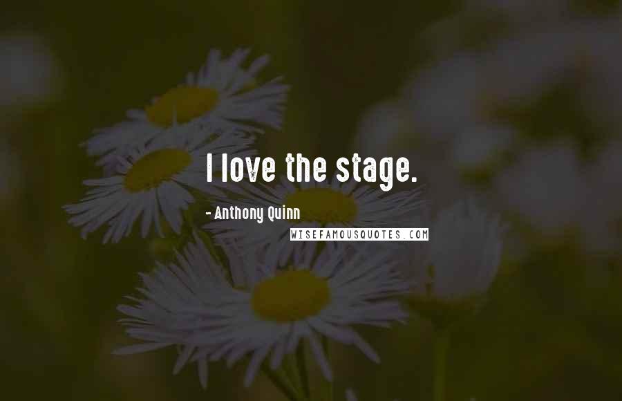 Anthony Quinn Quotes: I love the stage.