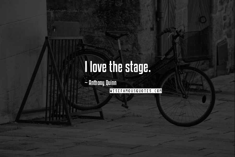 Anthony Quinn Quotes: I love the stage.