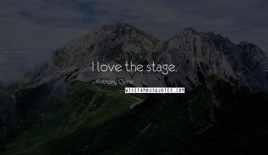 Anthony Quinn Quotes: I love the stage.