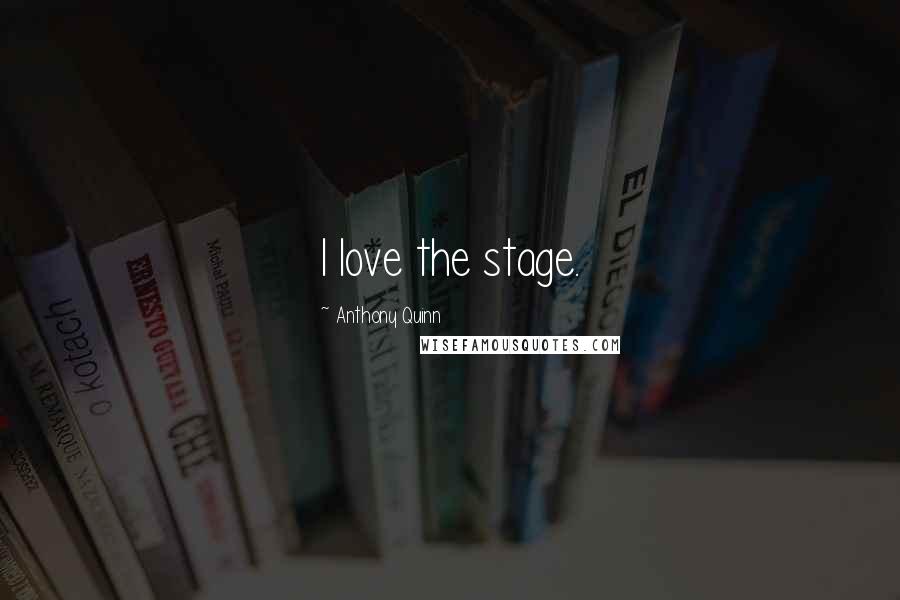 Anthony Quinn Quotes: I love the stage.