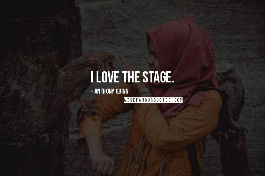 Anthony Quinn Quotes: I love the stage.