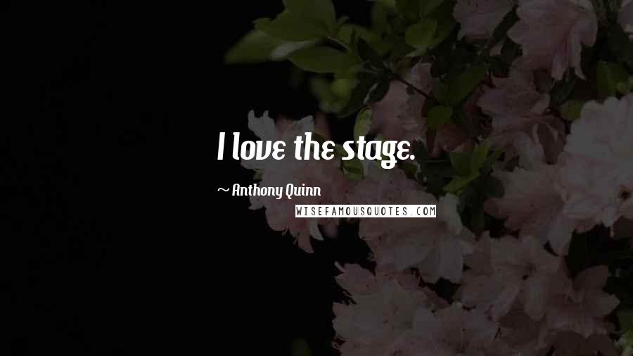 Anthony Quinn Quotes: I love the stage.