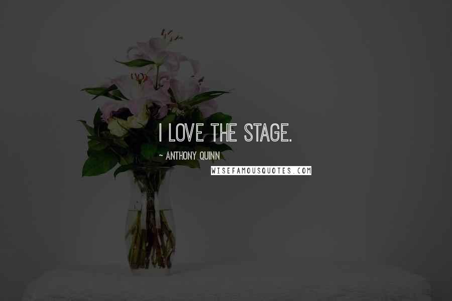 Anthony Quinn Quotes: I love the stage.
