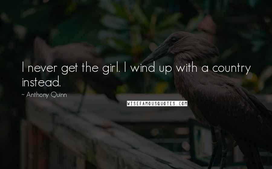 Anthony Quinn Quotes: I never get the girl. I wind up with a country instead.