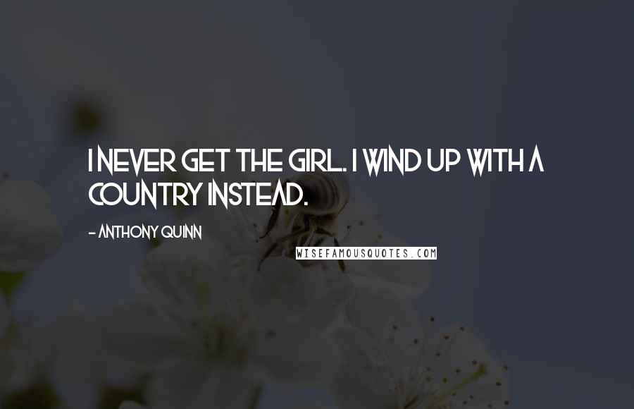 Anthony Quinn Quotes: I never get the girl. I wind up with a country instead.