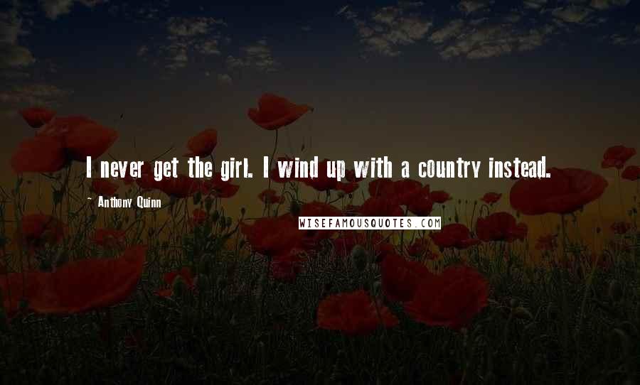 Anthony Quinn Quotes: I never get the girl. I wind up with a country instead.