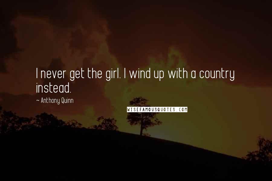 Anthony Quinn Quotes: I never get the girl. I wind up with a country instead.