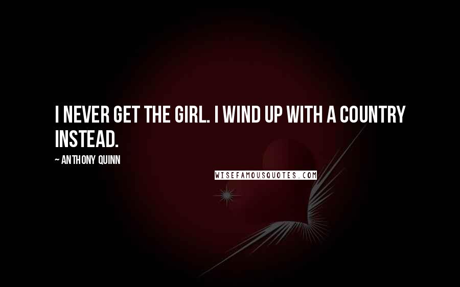 Anthony Quinn Quotes: I never get the girl. I wind up with a country instead.