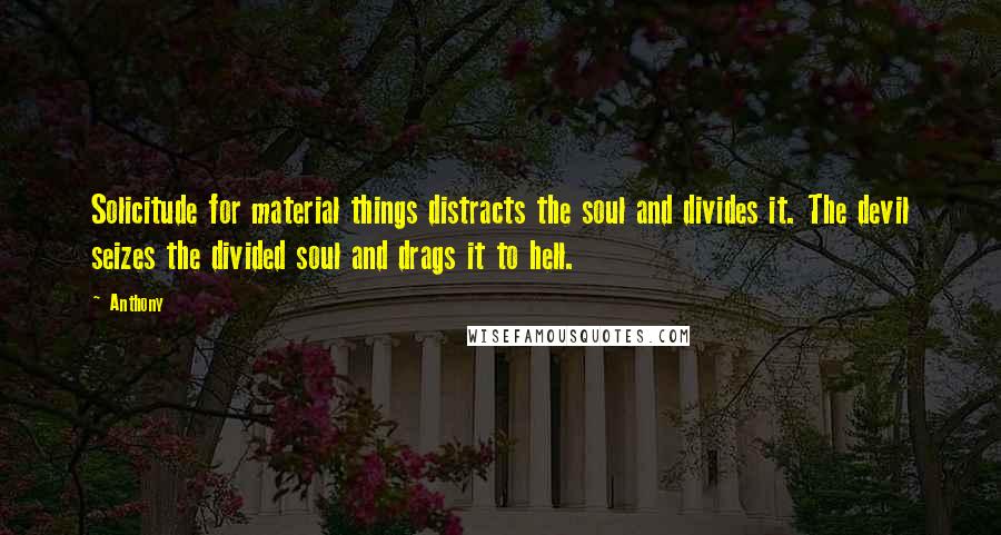 Anthony Quotes: Solicitude for material things distracts the soul and divides it. The devil seizes the divided soul and drags it to hell.