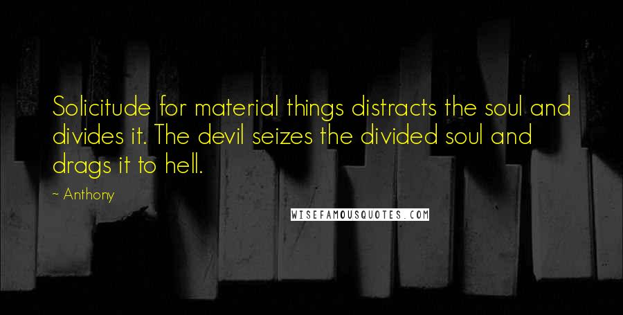 Anthony Quotes: Solicitude for material things distracts the soul and divides it. The devil seizes the divided soul and drags it to hell.