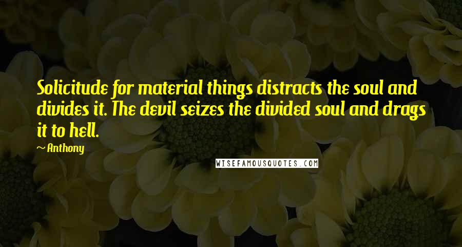 Anthony Quotes: Solicitude for material things distracts the soul and divides it. The devil seizes the divided soul and drags it to hell.