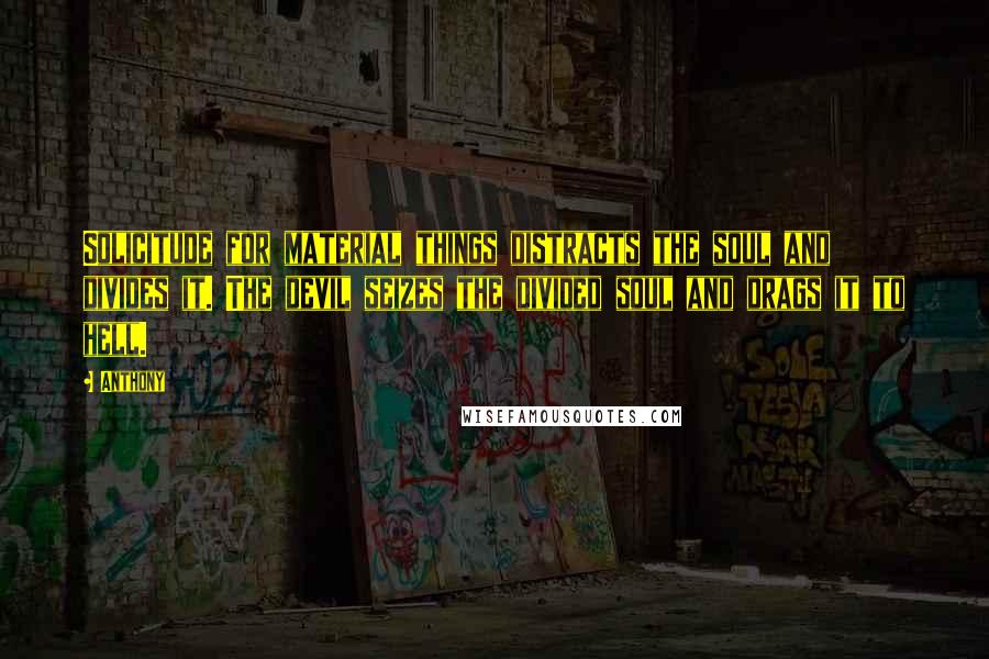 Anthony Quotes: Solicitude for material things distracts the soul and divides it. The devil seizes the divided soul and drags it to hell.