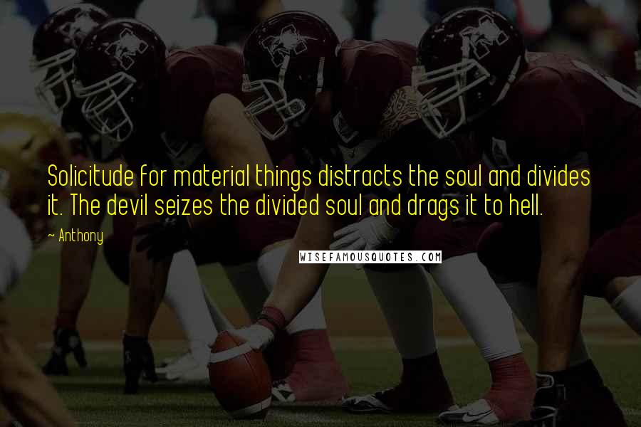 Anthony Quotes: Solicitude for material things distracts the soul and divides it. The devil seizes the divided soul and drags it to hell.