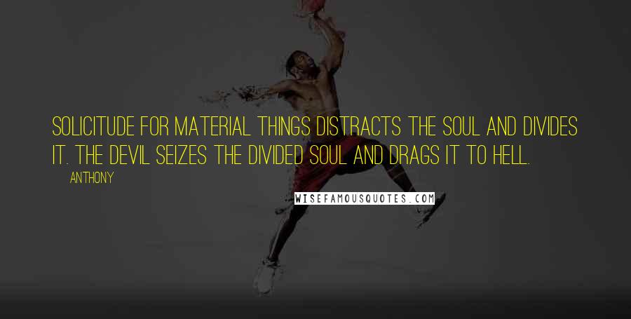 Anthony Quotes: Solicitude for material things distracts the soul and divides it. The devil seizes the divided soul and drags it to hell.