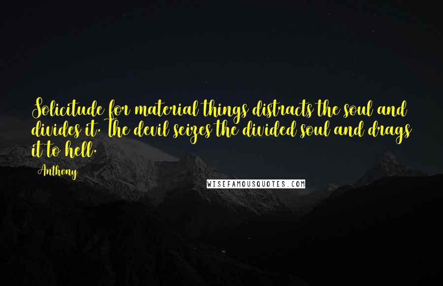 Anthony Quotes: Solicitude for material things distracts the soul and divides it. The devil seizes the divided soul and drags it to hell.