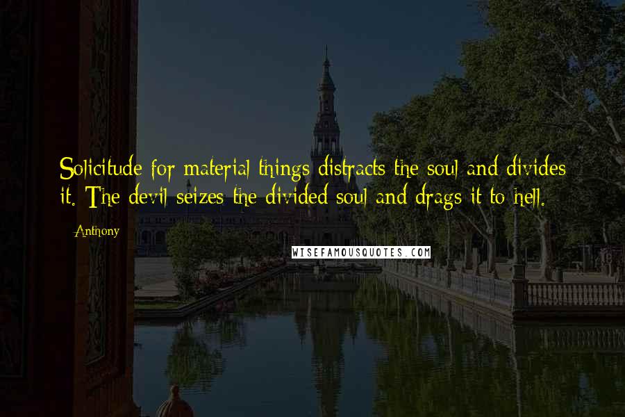 Anthony Quotes: Solicitude for material things distracts the soul and divides it. The devil seizes the divided soul and drags it to hell.