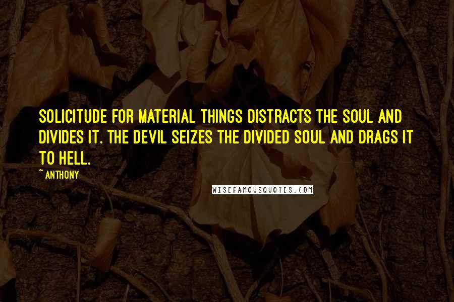 Anthony Quotes: Solicitude for material things distracts the soul and divides it. The devil seizes the divided soul and drags it to hell.