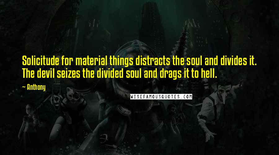 Anthony Quotes: Solicitude for material things distracts the soul and divides it. The devil seizes the divided soul and drags it to hell.