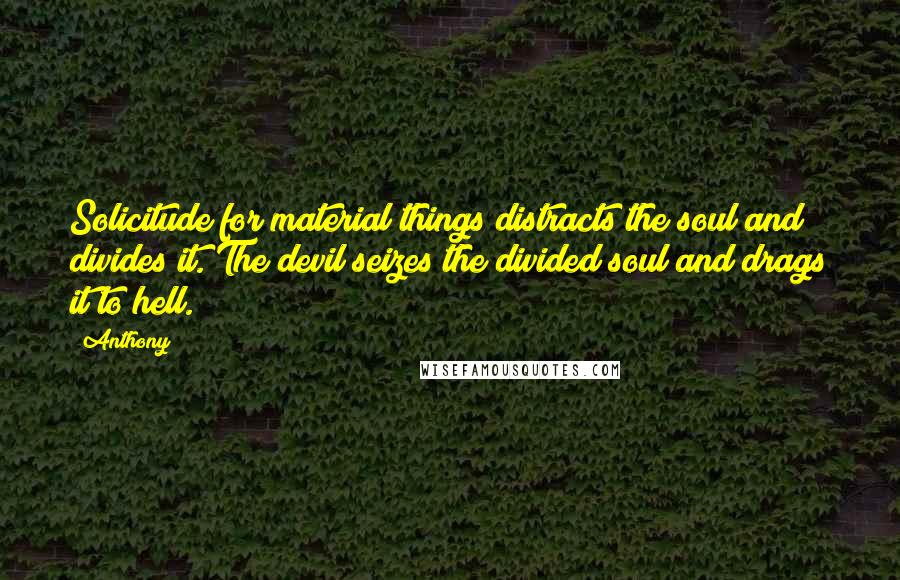 Anthony Quotes: Solicitude for material things distracts the soul and divides it. The devil seizes the divided soul and drags it to hell.