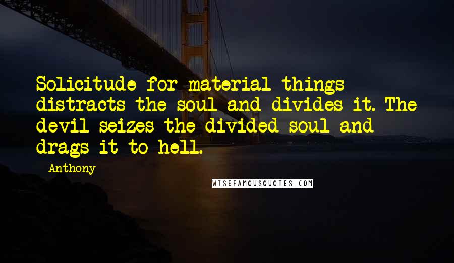 Anthony Quotes: Solicitude for material things distracts the soul and divides it. The devil seizes the divided soul and drags it to hell.
