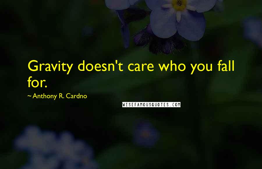 Anthony R. Cardno Quotes: Gravity doesn't care who you fall for.