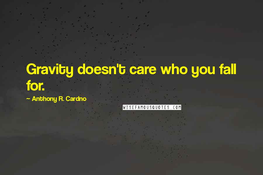 Anthony R. Cardno Quotes: Gravity doesn't care who you fall for.