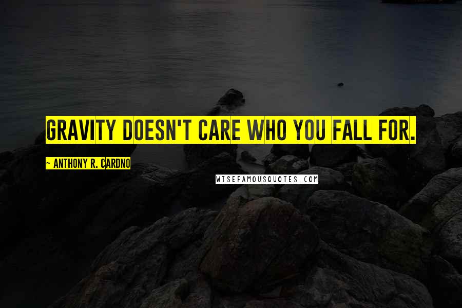 Anthony R. Cardno Quotes: Gravity doesn't care who you fall for.